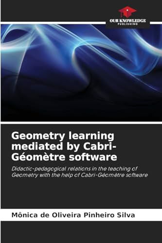 Geometry learning mediated by Cabri-Géomètre software: Didactic-pedagogical relations in the teaching of Geometry with the help of Cabri-Géomètre software von Our Knowledge Publishing