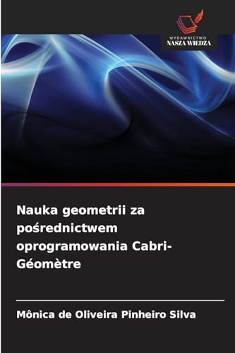 Nauka geometrii za po¿rednictwem oprogramowania Cabri-Géomètre: DE von Wydawnictwo Nasza Wiedza