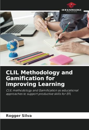 CLIL Methodology and Gamification for improving Learning: CLIL methodology and Gamification as educational approaches to support productive skills for EFL von Our Knowledge Publishing
