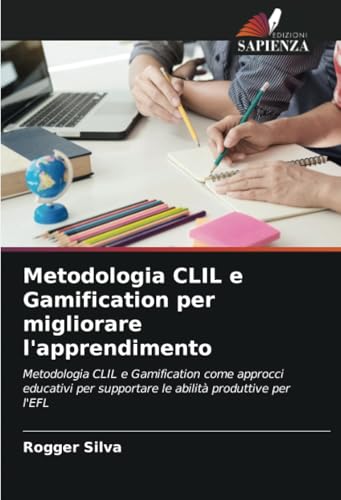 Metodologia CLIL e Gamification per migliorare l'apprendimento: Metodologia CLIL e Gamification come approcci educativi per supportare le abilità produttive per l'EFL von Edizioni Sapienza