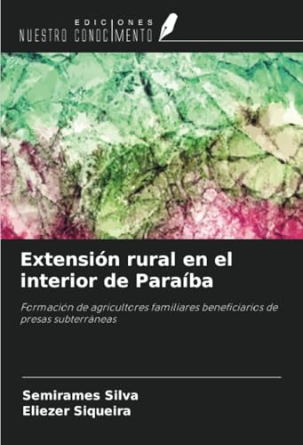 Extensión rural en el interior de Paraíba: Formación de agricultores familiares beneficiarios de presas subterráneas von Ediciones Nuestro Conocimiento