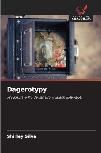 Dagerotypy: Produkcja w Rio de Janeiro w latach 1840-1850 von Wydawnictwo Nasza Wiedza