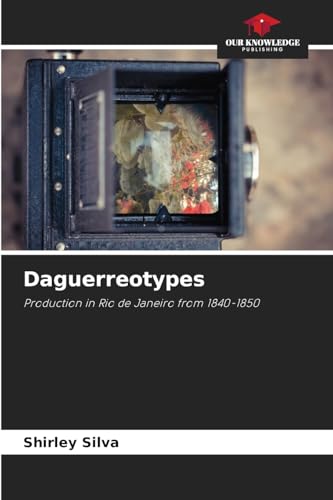 Daguerreotypes: Production in Rio de Janeiro from 1840-1850 von Our Knowledge Publishing