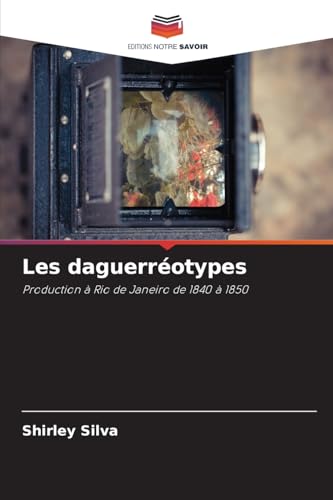 Les daguerréotypes: Production à Rio de Janeiro de 1840 à 1850 von Editions Notre Savoir
