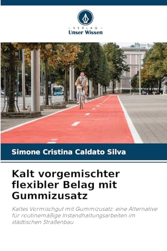 Kalt vorgemischter flexibler Belag mit Gummizusatz: Kaltes Vormischgut mit Gummizusatz: eine Alternative für routinemäßige Instandhaltungsarbeiten im städtischen Straßenbau von Verlag Unser Wissen