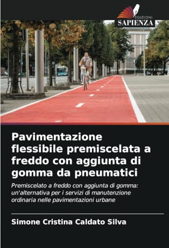 Pavimentazione flessibile premiscelata a freddo con aggiunta di gomma da pneumatici: Premiscelato a freddo con aggiunta di gomma: un'alternativa per i ... ordinaria nelle pavimentazioni urbane von Edizioni Sapienza