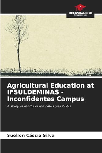 Agricultural Education at IFSULDEMINAS - Inconfidentes Campus: A study of maths in the 1940s and 1950s von Our Knowledge Publishing