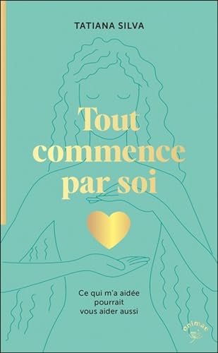 Tout commence par soi: Ce qui m’a aidée pourrait vous aider aussi von ANIMAE