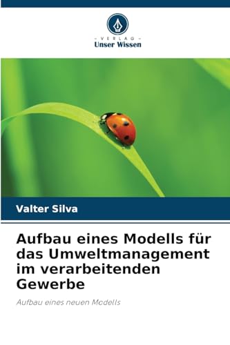Aufbau eines Modells für das Umweltmanagement im verarbeitenden Gewerbe: Aufbau eines neuen Modells von Verlag Unser Wissen