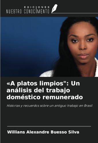 «A platos limpios": Un análisis del trabajo doméstico remunerado: Historias y recuerdos sobre un antiguo trabajo en Brasil von Ediciones Nuestro Conocimiento