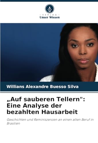 „Auf sauberen Tellern": Eine Analyse der bezahlten Hausarbeit: Geschichten und Reminiszenzen an einen alten Beruf in Brasilien von Verlag Unser Wissen