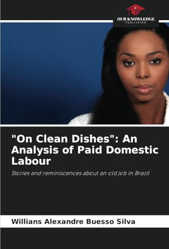 "On Clean Dishes": An Analysis of Paid Domestic Labour: Stories and reminiscences about an old job in Brazil von Our Knowledge Publishing