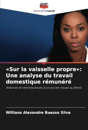 «Sur la vaisselle propre»: Une analyse du travail domestique rémunéré: Histoires et réminiscences d'un ancien travail au Brésil von Editions Notre Savoir