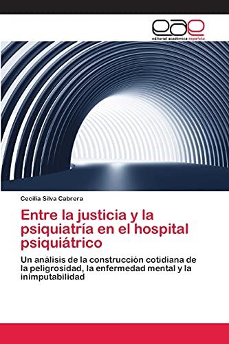Entre la justicia y la psiquiatría en el hospital psiquiátrico: Un análisis de la construcción cotidiana de la peligrosidad, la enfermedad mental y la inimputabilidad von Editorial Academica Espanola
