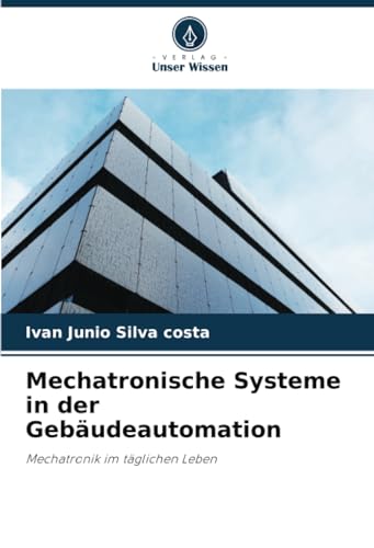 Mechatronische Systeme in der Gebäudeautomation: Mechatronik im täglichen Leben von Verlag Unser Wissen