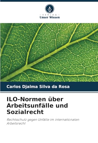 ILO-Normen über Arbeitsunfälle und Sozialrecht: Rechtsschutz gegen Unfälle im internationalen Arbeitsrecht von Verlag Unser Wissen