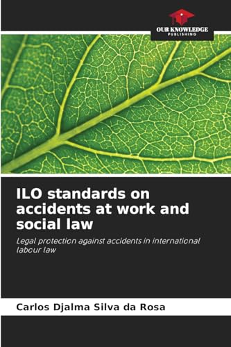 ILO standards on accidents at work and social law: Legal protection against accidents in international labour law von Our Knowledge Publishing