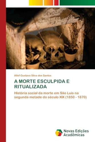 A MORTE ESCULPIDA E RITUALIZADA: História social da morte em São Luís na segunda metade do século XIX (1850 - 1870) von VDM Verlag