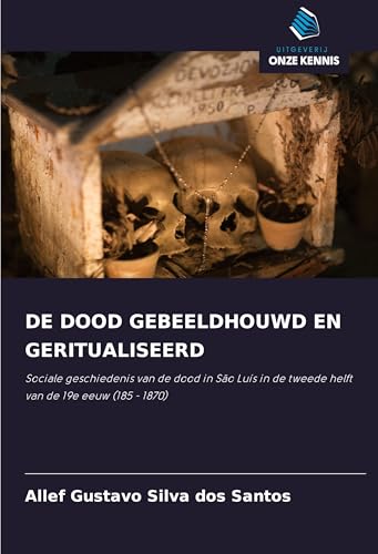 DE DOOD GEBEELDHOUWD EN GERITUALISEERD: Sociale geschiedenis van de dood in São Luís in de tweede helft van de 19e eeuw (185 - 1870) von Uitgeverij Onze Kennis