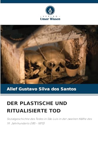 DER PLASTISCHE UND RITUALISIERTE TOD: Sozialgeschichte des Todes in São Luís in der zweiten Hälfte des 19. Jahrhunderts (185 - 1870) von Verlag Unser Wissen
