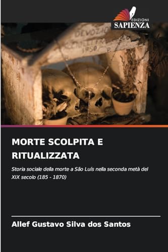 MORTE SCOLPITA E RITUALIZZATA: Storia sociale della morte a São Luís nella seconda metà del XIX secolo (185 - 1870) von Edizioni Sapienza
