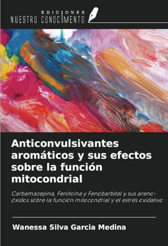 Anticonvulsivantes aromáticos y sus efectos sobre la función mitocondrial: Carbamazepina, Fenitoína y Fenobarbital y sus areno-óxidos sobre la función mitocondrial y el estrés oxidativo von Ediciones Nuestro Conocimiento