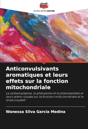 Anticonvulsivants aromatiques et leurs effets sur la fonction mitochondriale: La carbamazépine, la phénytoïne et le phénobarbital et leurs ... fonction mitochondriale et le stress oxydatif