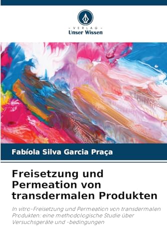 Freisetzung und Permeation von transdermalen Produkten: In vitro-Freisetzung und Permeation von transdermalen Produkten: eine methodologische Studie über Versuchsgeräte und -bedingungen von Verlag Unser Wissen