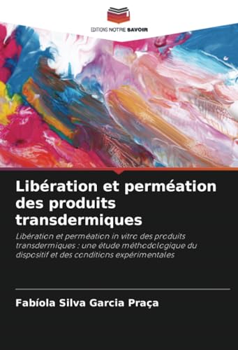 Libération et perméation des produits transdermiques: Libération et perméation in vitro des produits transdermiques : une étude méthodologique du dispositif et des conditions expérimentales von Editions Notre Savoir