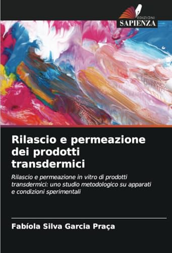 Rilascio e permeazione dei prodotti transdermici: Rilascio e permeazione in vitro di prodotti transdermici: uno studio metodologico su apparati e condizioni sperimentali von Edizioni Sapienza
