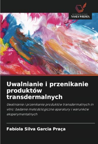 Uwalnianie i przenikanie produktów transdermalnych: Uwalnianie i przenikanie produktów transdermalnych in vitro: badanie metodologiczne aparatury i warunków eksperymentalnych von Wydawnictwo Nasza Wiedza