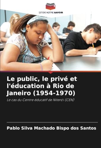 Le public, le privé et l'éducation à Rio de Janeiro (1954-1970): Le cas du Centre éducatif de Niterói (CEN) von Editions Notre Savoir