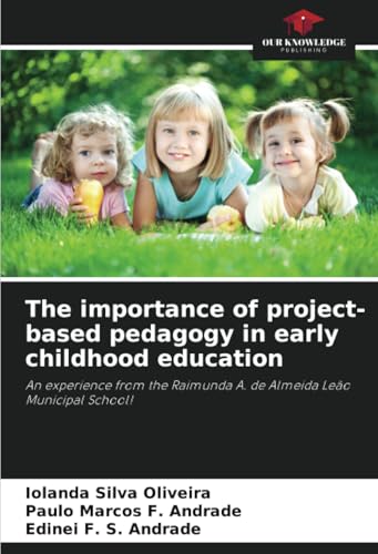 The importance of project-based pedagogy in early childhood education: An experience from the Raimunda A. de Almeida Leão Municipal School! von Our Knowledge Publishing