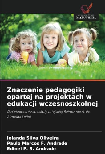 Znaczenie pedagogiki opartej na projektach w edukacji wczesnoszkolnej: Doświadczenie ze szkoły miejskiej Raimunda A. de Almeida Leão!: Do¿wiadczenie ze szko¿y miejskiej Raimunda A. de Almeida Leão! von Wydawnictwo Nasza Wiedza