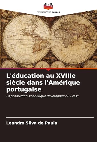 L'éducation au XVIIIe siècle dans l'Amérique portugaise: La production scientifique développée au Brésil von Editions Notre Savoir