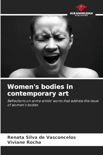 Women's bodies in contemporary art: Reflections on some artists' works that address the issue of women's bodies von Our Knowledge Publishing