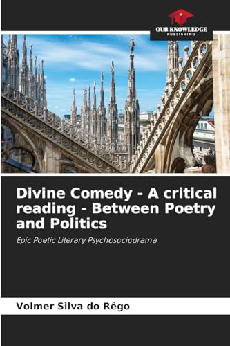 Divine Comedy - A critical reading - Between Poetry and Politics: Epic Poetic Literary Psychosociodrama von Our Knowledge Publishing
