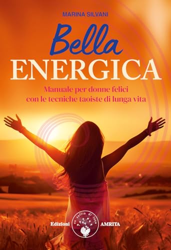 Bella energica. Manuale per donne felici con le tecniche taoiste di lunga vita (Ben-essere) von Amrita