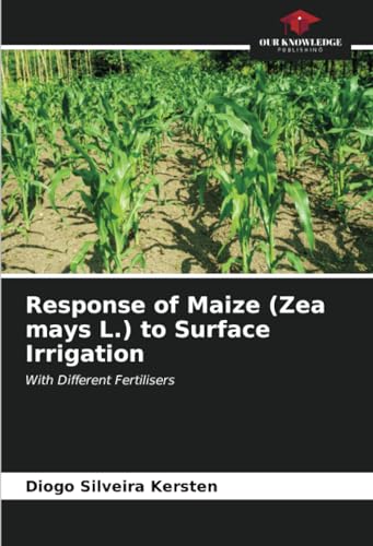 Response of Maize (Zea mays L.) to Surface Irrigation: With Different Fertilisers von Our Knowledge Publishing