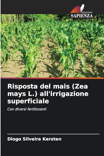 Risposta del mais (Zea mays L.) all'irrigazione superficiale: Con diversi fertilizzanti von Edizioni Sapienza