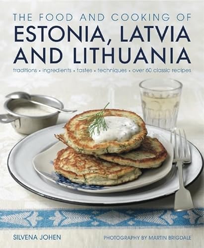 The Food and Cooking of Estonia, Latvia and Lithuania: Traditions, Ingredients, Tastes, Techniques, Over 60 Classic Recipes: Traditions, Ingredients, Tastes and Techniques