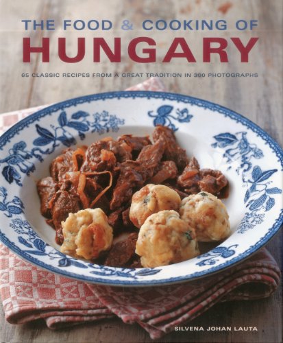 Food and Cooking of Hungary: 65 Traditional Recipes from Central Europe in 300 Photographs: 65 Classic Recipes from a Great Tradition in 300 Photographs