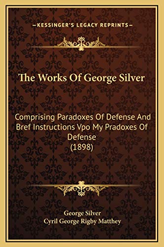 The Works Of George Silver: Comprising Paradoxes Of Defense And Bref Instructions Vpo My Pradoxes Of Defense (1898)