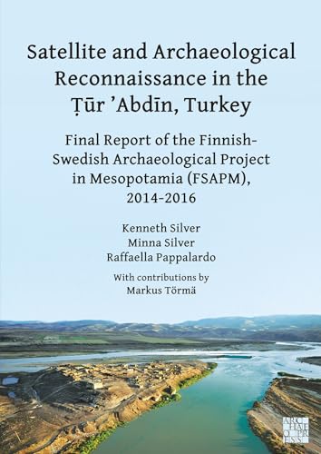 Satellite and Archaeological Reconnaissance in the Tur 'Abdin, Turkey: Final Report of the Finnish Swedish Archaeological Project in Mesopotamia (Fsapm), 2014-2016 von Archaeopress