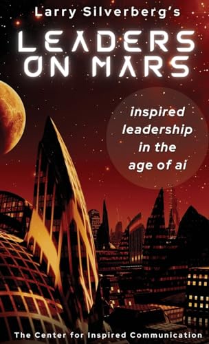 Leaders On Mars: Inspired Leaders In The Age Of AI von The Center for Inspired Communication