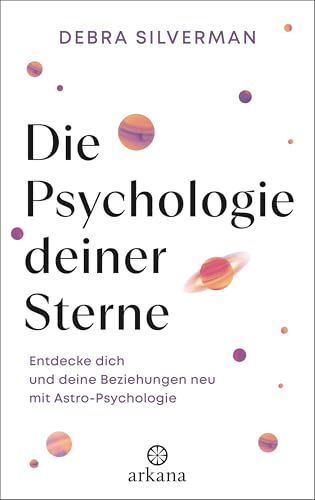 Die Psychologie deiner Sterne: Entdecke dich und deine Beziehungen neu mit Astro-Psychologie von Arkana