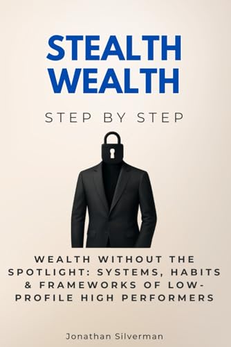 Stealth Wealth Step by Step: Wealth Without the Spotlight: Systems, Habits & Frameworks of Low-Profile High Performers (Economics, Finance & Business Step by Step) von Independently published