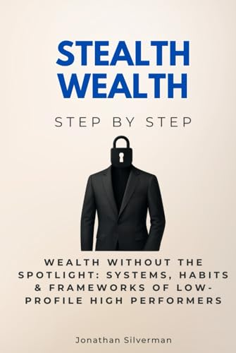 Stealth Wealth Step by Step: Wealth Without the Spotlight: Systems, Habits & Frameworks of Low-Profile High Performers (Economics, Finance & Business Step by Step) von Independently published
