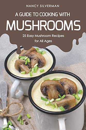 A Guide to Cooking with Mushrooms: 25 Easy Mushroom Recipes for All Ages von Independently Published