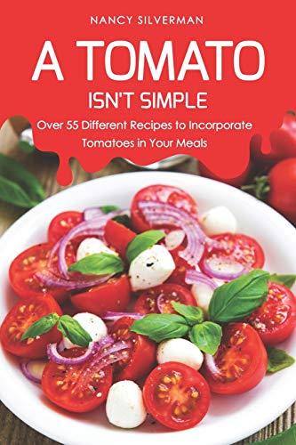 A Tomato Isn't Simple: Over 55 Different Recipes to Incorporate Tomatoes in Your Meals von Independently Published